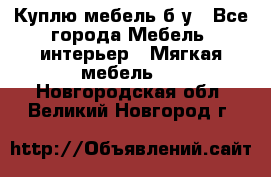 Куплю мебель б/у - Все города Мебель, интерьер » Мягкая мебель   . Новгородская обл.,Великий Новгород г.